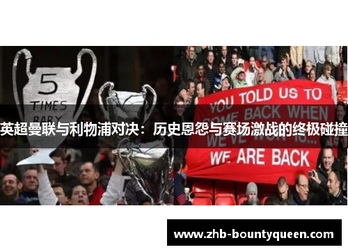英超曼联与利物浦对决:历史恩怨与赛场激战的终极碰撞 英超曼联与利物浦对决:历史恩怨与赛场激战的终极碰撞