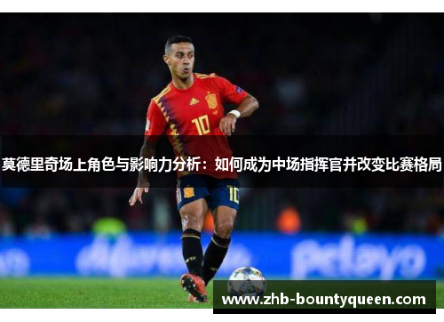 莫德里奇场上角色与影响力分析:如何成为中场指挥官并改变比赛格局 莫德里奇场上角色与影响力分析:如何成为中场指挥官并改变比赛格局