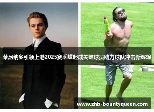 莱昂纳多引领上港2025赛季崛起成关键球员助力球队冲击新辉煌