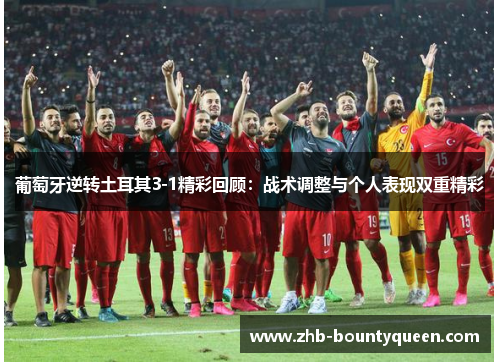 葡萄牙逆转土耳其3-1精彩回顾:战术调整与个人表现双重精彩 葡萄牙逆转土耳其3-1精彩回顾:战术调整与个人表现双重精彩