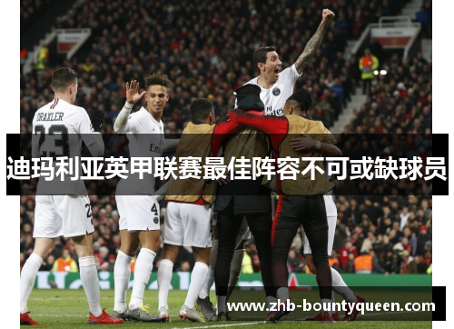 迪玛利亚英甲联赛最佳阵容不可或缺球员 迪玛利亚英甲联赛最佳阵容不可或缺球员