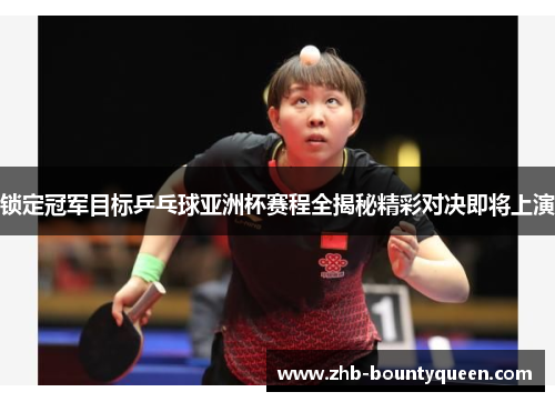 锁定冠军目标乒乓球亚洲杯赛程全揭秘精彩对决即将上演 锁定冠军目标乒乓球亚洲杯赛程全揭秘精彩对决即将上演