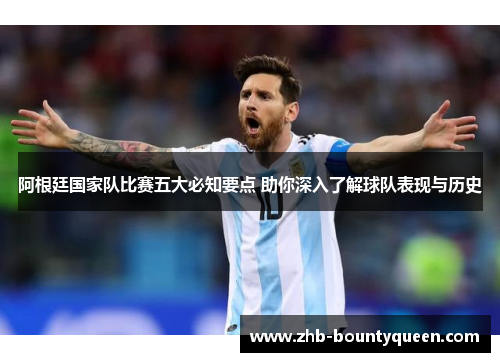 阿根廷国家队比赛五大必知要点 助你深入了解球队表现与历史 阿根廷国家队比赛五大必知要点 助你深入了解球队表现与历史
