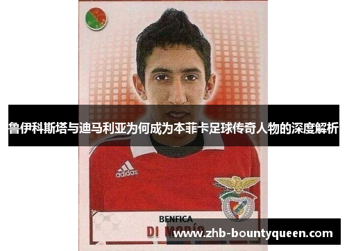 鲁伊科斯塔与迪马利亚为何成为本菲卡足球传奇人物的深度解析