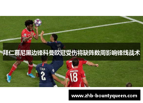 拜仁慕尼黑边锋科曼欧冠受伤将缺阵数周影响锋线战术 拜仁慕尼黑边锋科曼欧冠受伤将缺阵数周影响锋线战术