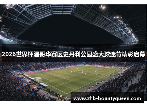 2026世界杯温哥华赛区史丹利公园盛大球迷节精彩启幕 2026世界杯温哥华赛区史丹利公园盛大球迷节精彩启幕