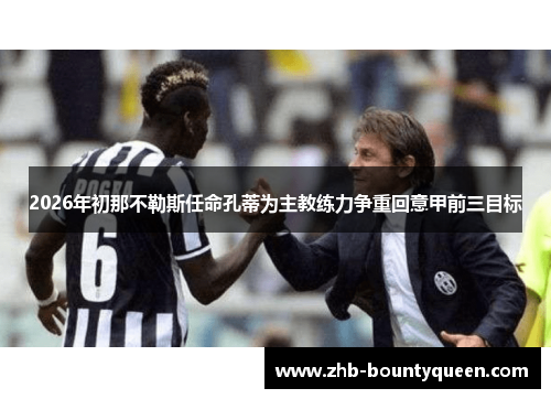 2026年初那不勒斯任命孔蒂为主教练力争重回意甲前三目标