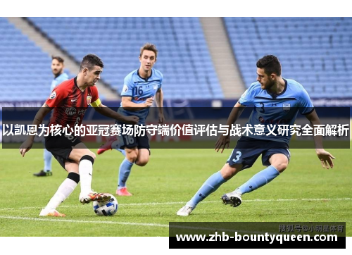 以凯恩为核心的亚冠赛场防守端价值评估与战术意义研究全面解析