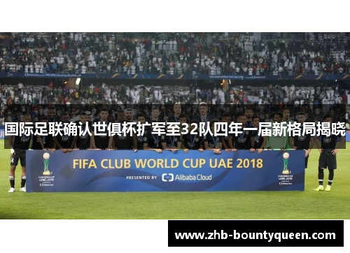 国际足联确认世俱杯扩军至32队四年一届新格局揭晓