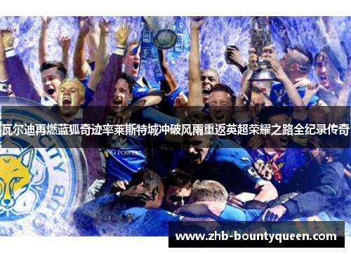 瓦尔迪再燃蓝狐奇迹率莱斯特城冲破风雨重返英超荣耀之路全纪录传奇