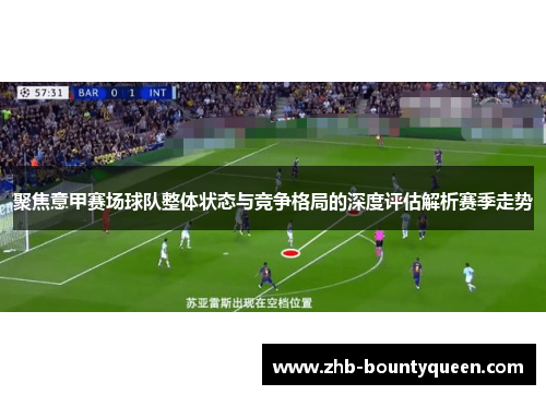聚焦意甲赛场球队整体状态与竞争格局的深度评估解析赛季走势 聚焦意甲赛场球队整体状态与竞争格局的深度评估解析赛季走势