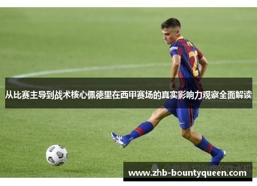 从比赛主导到战术核心佩德里在西甲赛场的真实影响力观察全面解读 从比赛主导到战术核心佩德里在西甲赛场的真实影响力观察全面解读