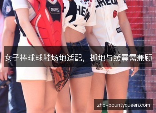 女子棒球球鞋场地适配，抓地与缓震需兼顾