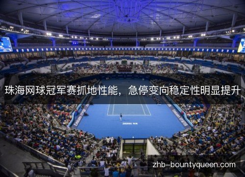 珠海网球冠军赛抓地性能，急停变向稳定性明显提升