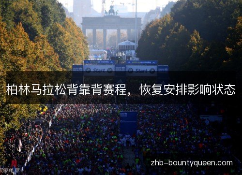 柏林马拉松背靠背赛程,恢复安排影响状态 柏林马拉松背靠背赛程,恢复安排影响状态