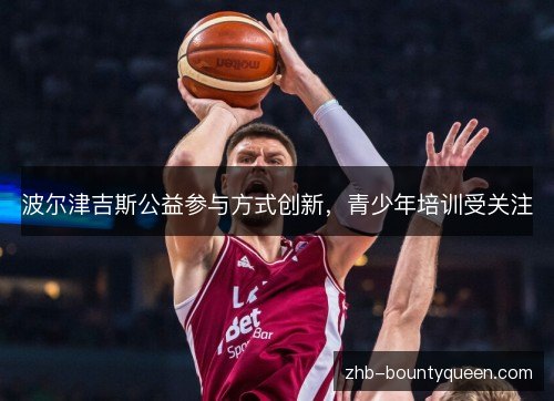 波尔津吉斯公益参与方式创新，青少年培训受关注